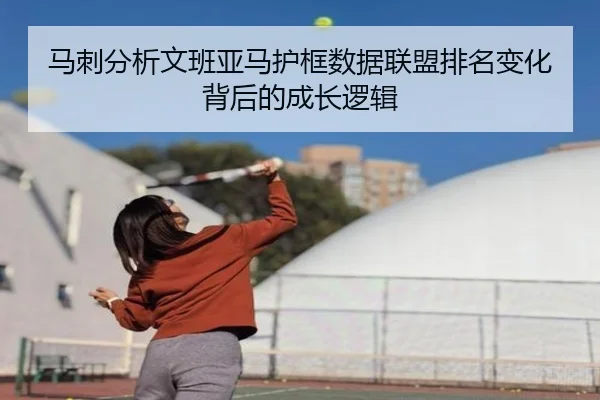 马刺分析文班亚马护框数据联盟排名变化背后的成长逻辑