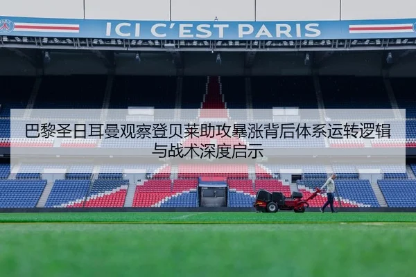 巴黎圣日耳曼观察登贝莱助攻暴涨背后体系运转逻辑与战术深度启示