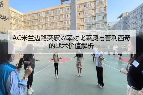 AC米兰边路突破效率对比莱奥与普利西奇的战术价值解析